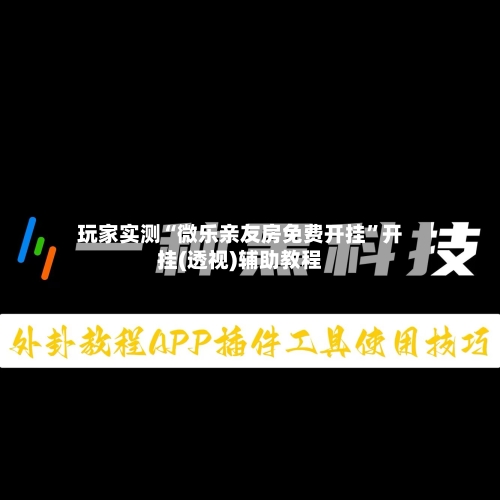 玩家实测“微乐亲友房免费开挂”开挂(透视)辅助教程-第2张图片