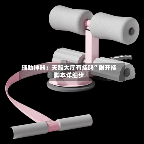 辅助神器：天酷大厅有挂吗”附开挂脚本详细步-第2张图片