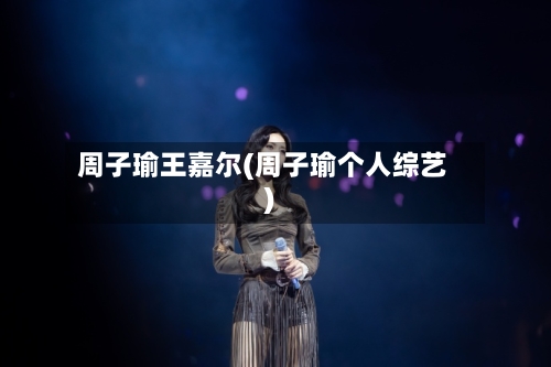 周子瑜王嘉尔(周子瑜个人综艺)-第2张图片