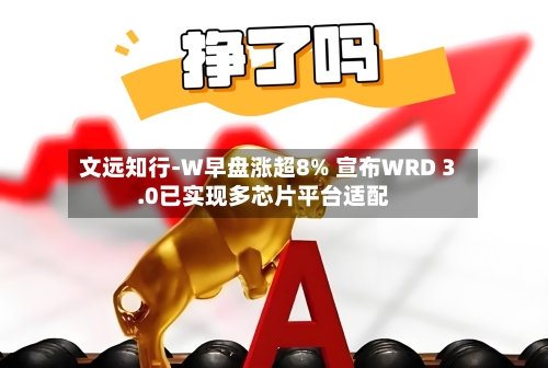 文远知行-W早盘涨超8% 宣布WRD 3.0已实现多芯片平台适配-第3张图片