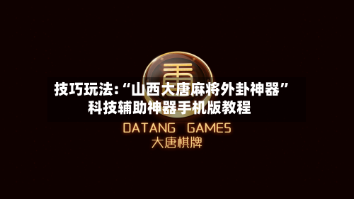 技巧玩法:“山西大唐麻将外卦神器”科技辅助神器手机版教程