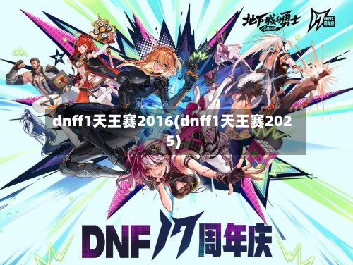 dnff1天王赛2016(dnff1天王赛2025)-第2张图片