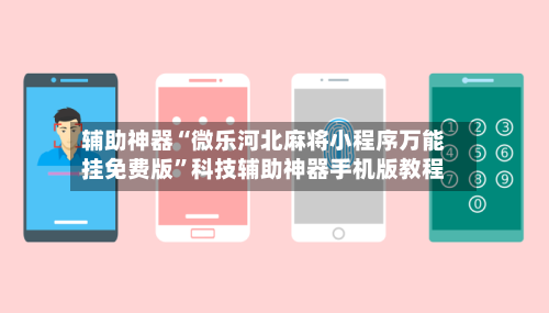 辅助神器“微乐河北麻将小程序万能挂免费版”科技辅助神器手机版教程