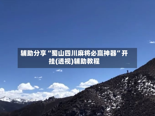 辅助分享“蜀山四川麻将必赢神器”开挂(透视)辅助教程