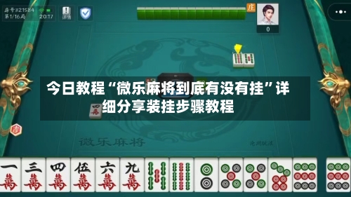 今日教程“微乐麻将到底有没有挂”详细分享装挂步骤教程-第3张图片