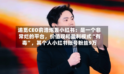 追觅CEO俞浩炮轰小红书：是一个非常烂的平台，价值观和盈利模式“有毒”，其个人小红书账号粉丝9万