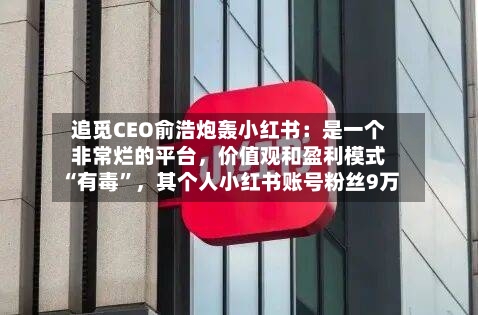 追觅CEO俞浩炮轰小红书：是一个非常烂的平台，价值观和盈利模式“有毒”	，其个人小红书账号粉丝9万-第2张图片