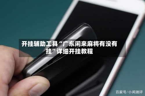 开挂辅助工具“广东闲来麻将有没有挂”详细开挂教程-第2张图片
