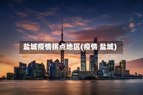 盐城疫情拐点地区(疫情 盐城)