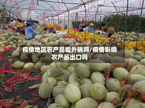 疫情地区农产品能外销吗/疫情影响农产品出口吗