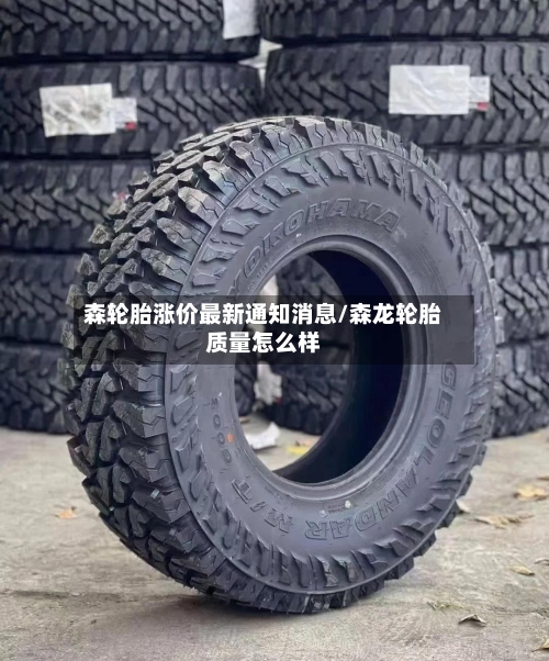 森轮胎涨价最新通知消息/森龙轮胎质量怎么样