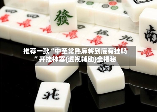 推荐一款“中至常熟麻将到底有挂吗”开挂神器{透视辅助}全揭秘-第2张图片