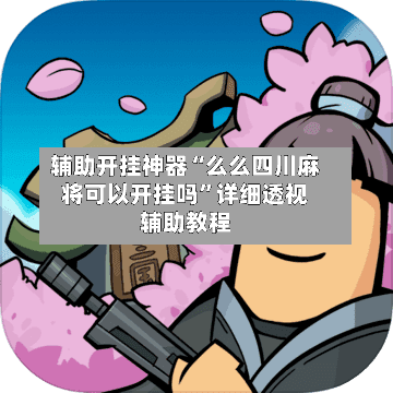 辅助开挂神器“么么四川麻将可以开挂吗”详细透视辅助教程-第3张图片