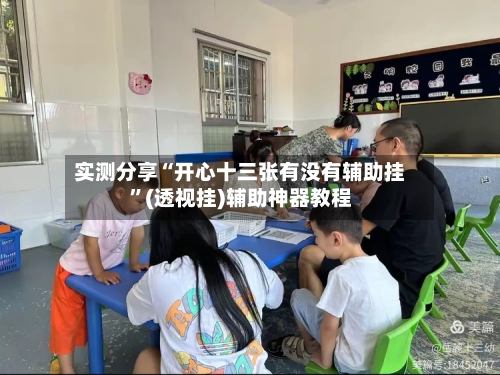 实测分享“开心十三张有没有辅助挂”(透视挂)辅助神器教程