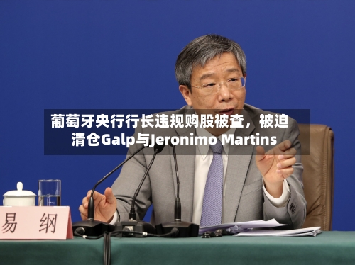 葡萄牙央行行长违规购股被查，被迫清仓Galp与Jeronimo Martins-第3张图片