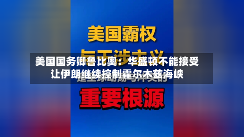 美国国务卿鲁比奥：华盛顿不能接受让伊朗继续控制霍尔木兹海峡-第2张图片