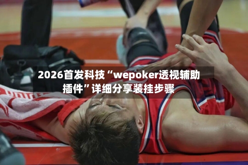 2026首发科技“wepoker透视辅助插件”详细分享装挂步骤-第3张图片