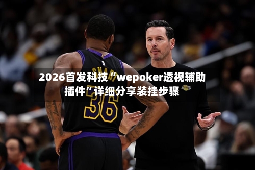 2026首发科技“wepoker透视辅助插件”详细分享装挂步骤-第2张图片