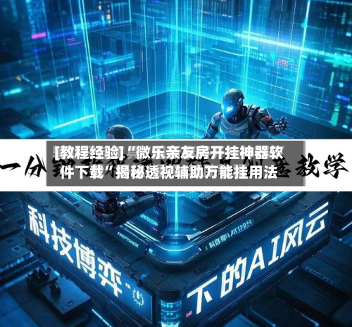 [教程经验]“微乐亲友房开挂神器软件下载	”揭秘透视辅助万能挂用法-第2张图片