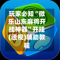 玩家必知“微乐山东麻将开挂神器”开挂(透视)辅助教程-第2张图片