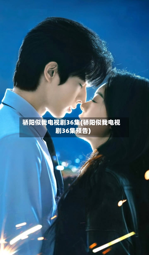 骄阳似我电视剧36集(骄阳似我电视剧36集预告)