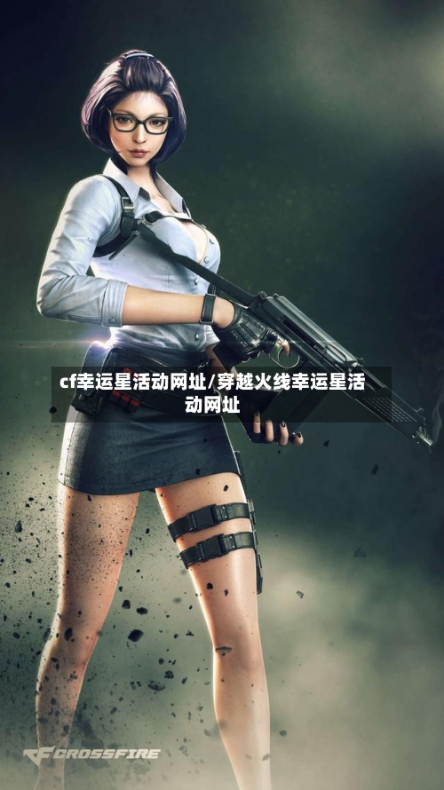 cf幸运星活动网址/穿越火线幸运星活动网址