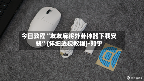 今日教程“友友麻将外卦神器下载安装”(详细透视教程)-知乎-第3张图片