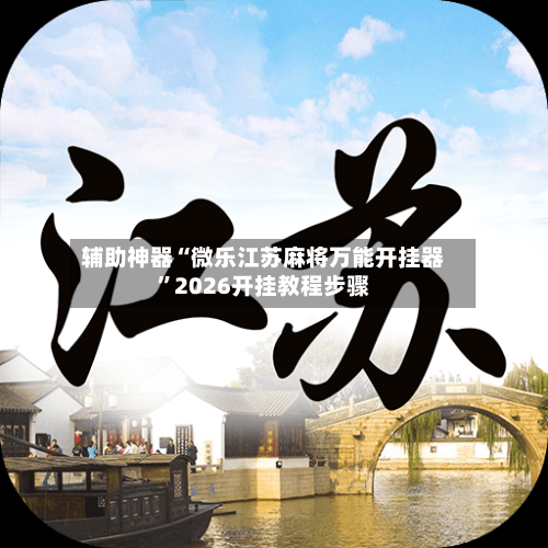 辅助神器“微乐江苏麻将万能开挂器	”2026开挂教程步骤-第3张图片