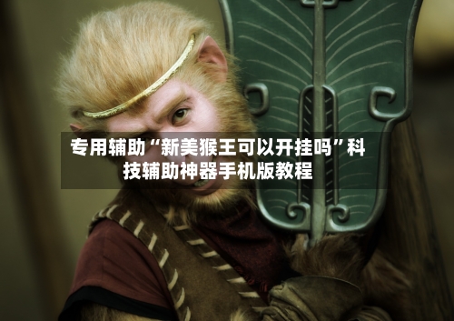 专用辅助“新美猴王可以开挂吗”科技辅助神器手机版教程