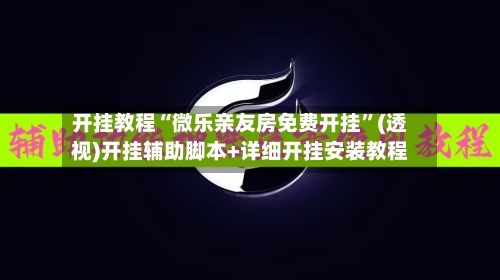 开挂教程“微乐亲友房免费开挂”(透视)开挂辅助脚本+详细开挂安装教程-第2张图片
