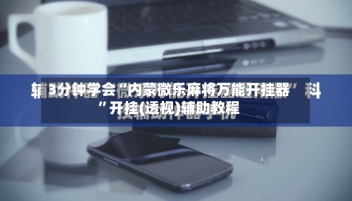 3分钟学会“内蒙微乐麻将万能开挂器”开挂(透视)辅助教程-第3张图片