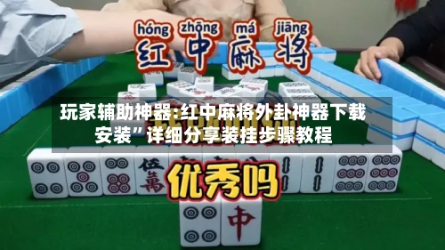 玩家辅助神器:红中麻将外卦神器下载安装	”详细分享装挂步骤教程-第2张图片