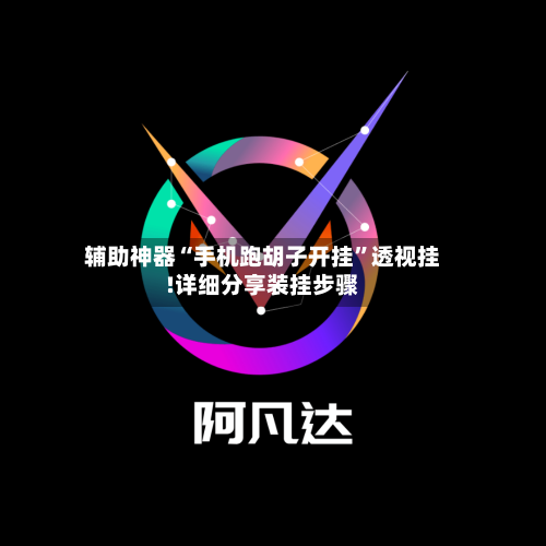 辅助神器“手机跑胡子开挂	”透视挂!详细分享装挂步骤-第2张图片