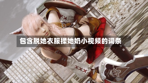 包含脱她衣服揉她奶小视频的词条