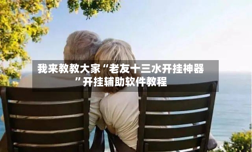 我来教教大家“老友十三水开挂神器	”开挂辅助软件教程-第2张图片