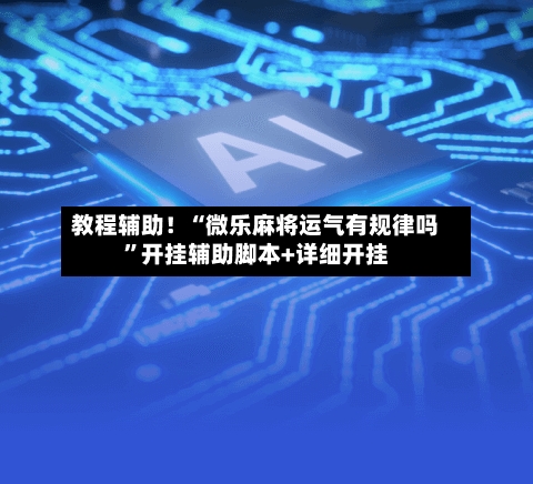 教程辅助！“微乐麻将运气有规律吗”开挂辅助脚本+详细开挂-第3张图片