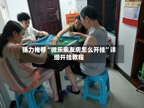 强力推荐“微乐亲友房怎么开挂”详细开挂教程