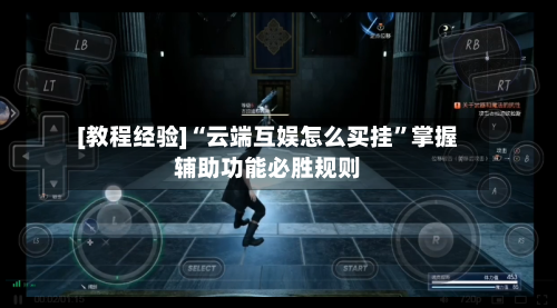 [教程经验]“云端互娱怎么买挂”掌握辅助功能必胜规则-第2张图片