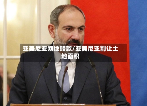 亚美尼亚割地赔款/亚美尼亚割让土地面积-第2张图片