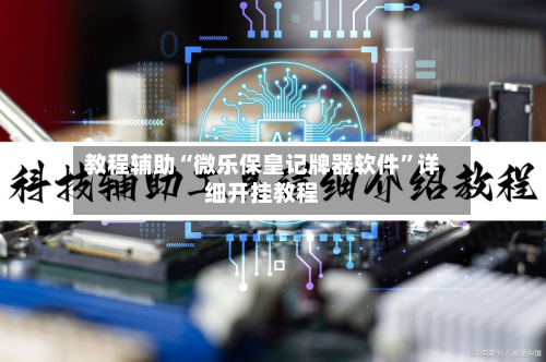 教程辅助“微乐保皇记牌器软件”详细开挂教程