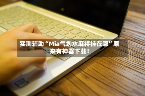 实测辅助“Mia气划水麻将挂在哪”原来有神器下载！-第3张图片