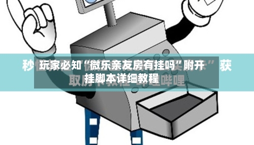 玩家必知“微乐亲友房有挂吗”附开挂脚本详细教程-第3张图片