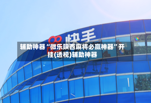 辅助神器“微乐陕西麻将必赢神器”开挂(透视)辅助神器-第2张图片