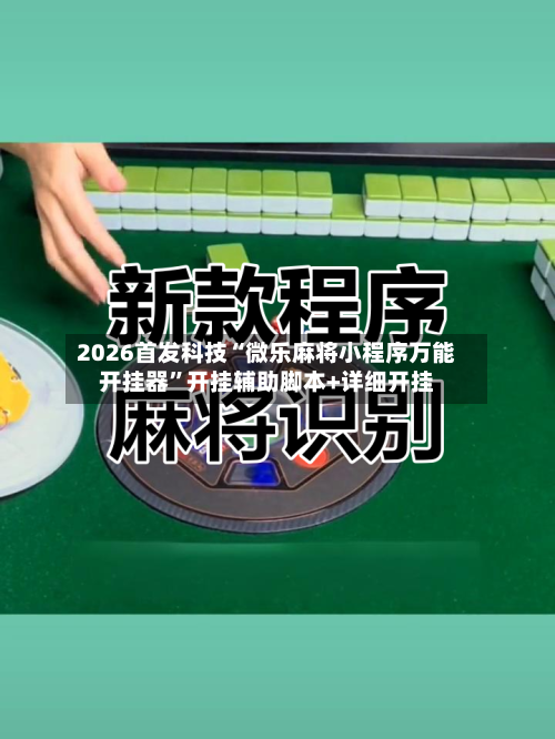 2026首发科技“微乐麻将小程序万能开挂器”开挂辅助脚本+详细开挂