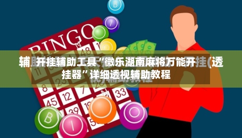 开挂辅助工具“微乐湖南麻将万能开挂器”详细透视辅助教程