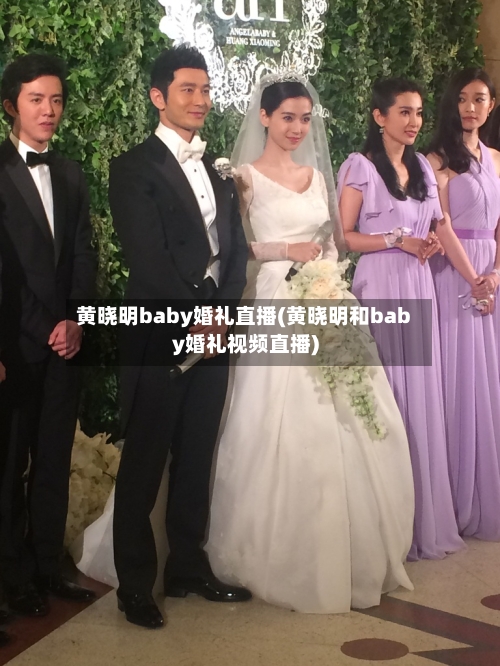 黄晓明baby婚礼直播(黄晓明和baby婚礼视频直播)-第3张图片