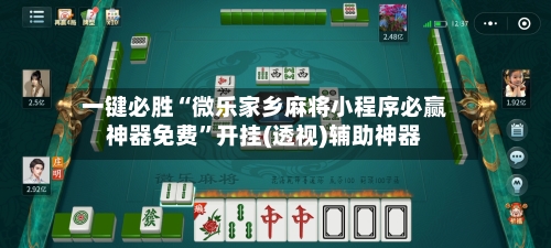 一键必胜“微乐家乡麻将小程序必赢神器免费”开挂(透视)辅助神器-第3张图片