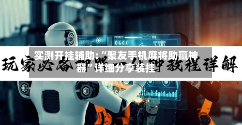 实测开挂辅助:“聚友手机麻将助赢神器”详细分享装挂-第2张图片