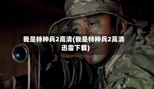 我是特种兵2高清(我是特种兵2高清迅雷下载)