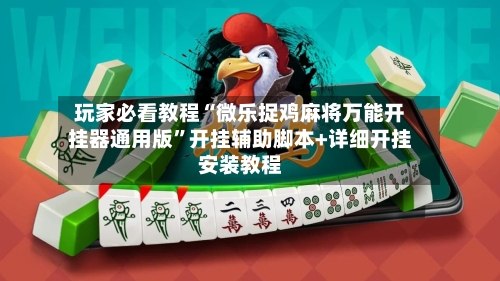 玩家必看教程“微乐捉鸡麻将万能开挂器通用版	”开挂辅助脚本+详细开挂安装教程-第2张图片